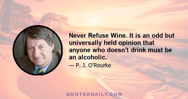 Never Refuse Wine. It is an odd but universally held opinion that anyone who doesn't drink must be an alcoholic.