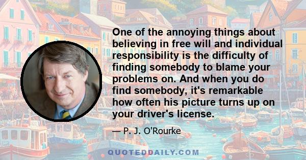 One of the annoying things about believing in free will and individual responsibility is the difficulty of finding somebody to blame your problems on. And when you do find somebody, it's remarkable how often his picture 