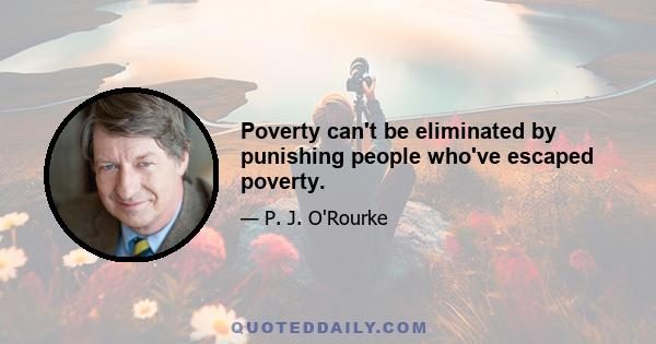 Poverty can't be eliminated by punishing people who've escaped poverty.