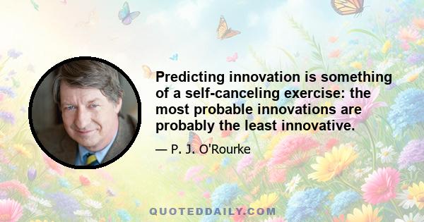 Predicting innovation is something of a self-canceling exercise: the most probable innovations are probably the least innovative.