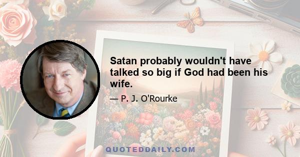 Satan probably wouldn't have talked so big if God had been his wife.