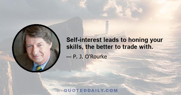 Self-interest leads to honing your skills, the better to trade with.