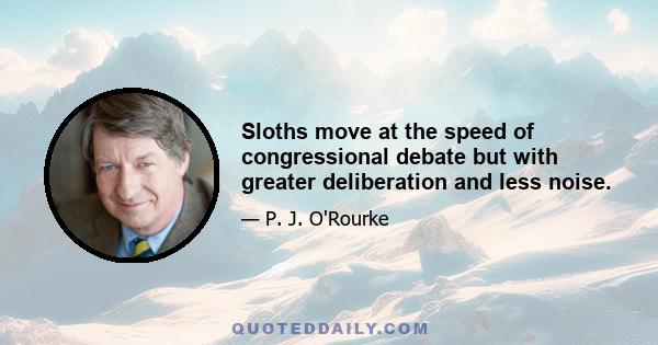 Sloths move at the speed of congressional debate but with greater deliberation and less noise.