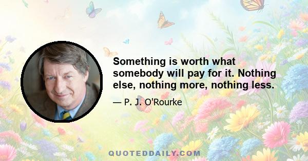 Something is worth what somebody will pay for it. Nothing else, nothing more, nothing less.