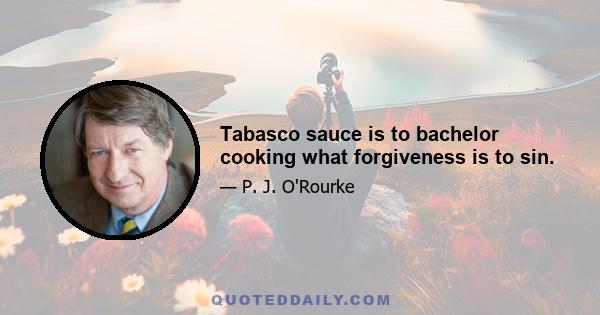 Tabasco sauce is to bachelor cooking what forgiveness is to sin.