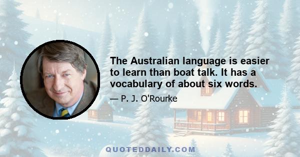 The Australian language is easier to learn than boat talk. It has a vocabulary of about six words.