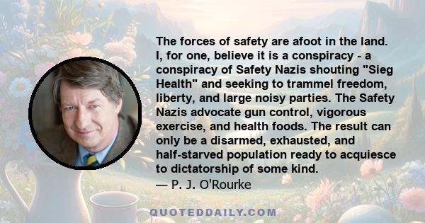 The forces of safety are afoot in the land. I, for one, believe it is a conspiracy - a conspiracy of Safety Nazis shouting Sieg Health and seeking to trammel freedom, liberty, and large noisy parties. The Safety Nazis