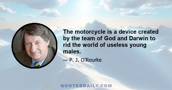 The motorcycle is a device created by the team of God and Darwin to rid the world of useless young males.