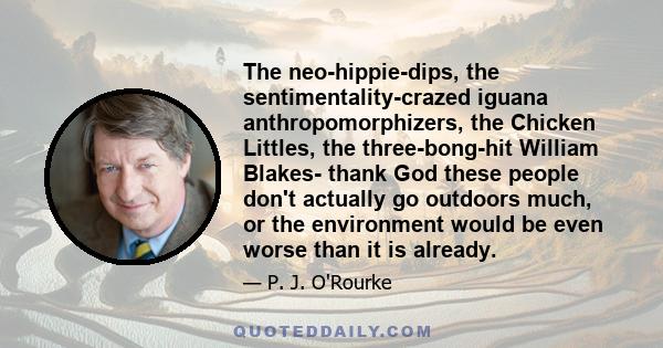 The neo-hippie-dips, the sentimentality-crazed iguana anthropomorphizers, the Chicken Littles, the three-bong-hit William Blakes- thank God these people don't actually go outdoors much, or the environment would be even