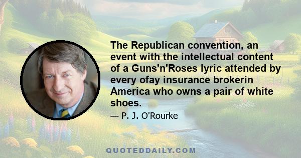 The Republican convention, an event with the intellectual content of a Guns'n'Roses lyric attended by every ofay insurance brokerin America who owns a pair of white shoes.