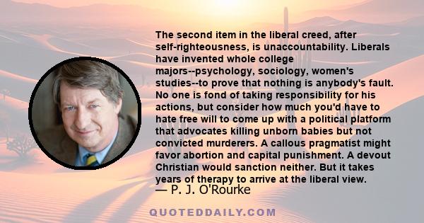 The second item in the liberal creed, after self-righteousness, is unaccountability. Liberals have invented whole college majors--psychology, sociology, women's studies--to prove that nothing is anybody's fault. No one