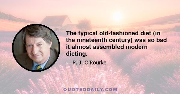 The typical old-fashioned diet (in the nineteenth century) was so bad it almost assembled modern dieting.