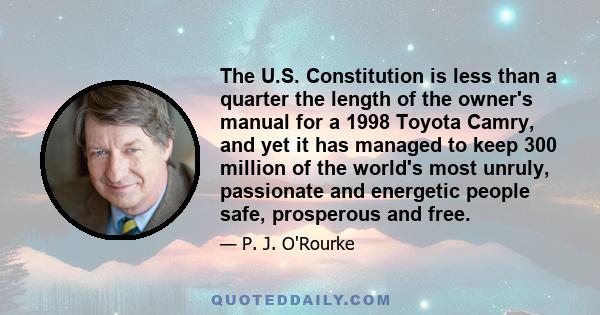 The U.S. Constitution is less than a quarter the length of the owner's manual for a 1998 Toyota Camry, and yet it has managed to keep 300 million of the world's most unruly, passionate and energetic people safe,