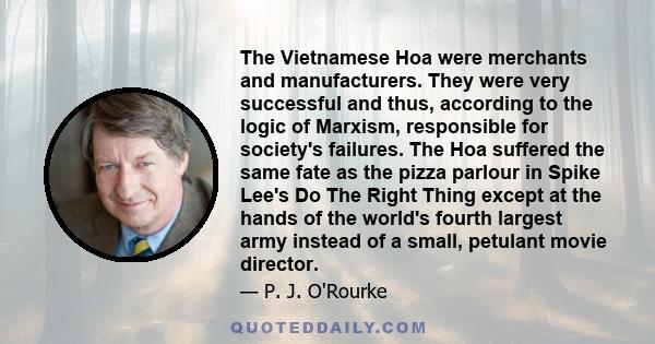 The Vietnamese Hoa were merchants and manufacturers. They were very successful and thus, according to the logic of Marxism, responsible for society's failures. The Hoa suffered the same fate as the pizza parlour in