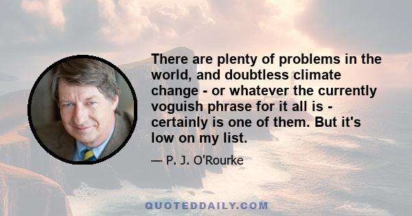 There are plenty of problems in the world, and doubtless climate change - or whatever the currently voguish phrase for it all is - certainly is one of them. But it's low on my list.