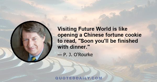 Visiting Future World is like opening a Chinese fortune cookie to read, Soon you'll be finished with dinner.