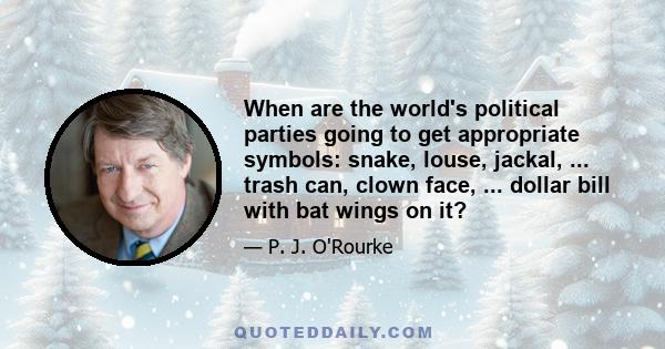 When are the world's political parties going to get appropriate symbols: snake, louse, jackal, ... trash can, clown face, ... dollar bill with bat wings on it?