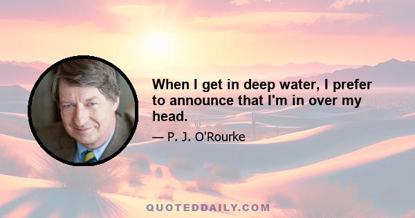 When I get in deep water, I prefer to announce that I'm in over my head.