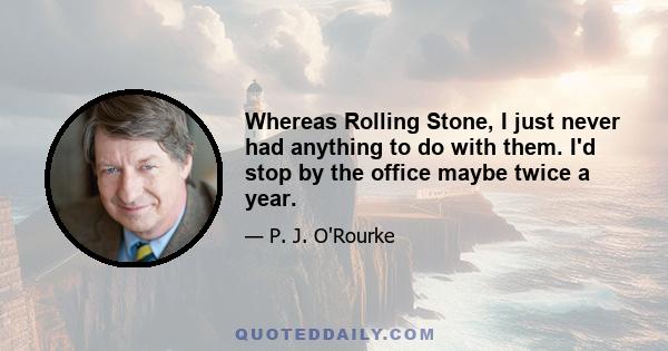 Whereas Rolling Stone, I just never had anything to do with them. I'd stop by the office maybe twice a year.