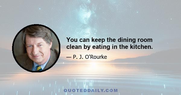 You can keep the dining room clean by eating in the kitchen.