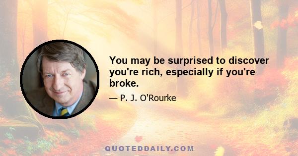 You may be surprised to discover you're rich, especially if you're broke.