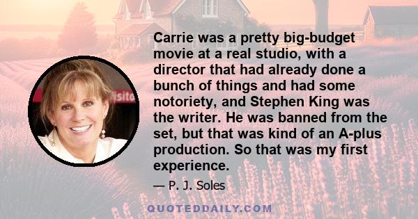 Carrie was a pretty big-budget movie at a real studio, with a director that had already done a bunch of things and had some notoriety, and Stephen King was the writer. He was banned from the set, but that was kind of an 