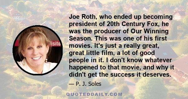 Joe Roth, who ended up becoming president of 20th Century Fox, he was the producer of Our Winning Season. This was one of his first movies. It's just a really great, great little film, a lot of good people in it. I