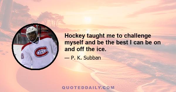 Hockey taught me to challenge myself and be the best I can be on and off the ice.