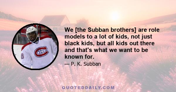 We [the Subban brothers] are role models to a lot of kids, not just black kids, but all kids out there and that's what we want to be known for.