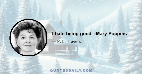 I hate being good. -Mary Poppins