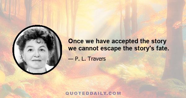 Once we have accepted the story we cannot escape the story's fate.