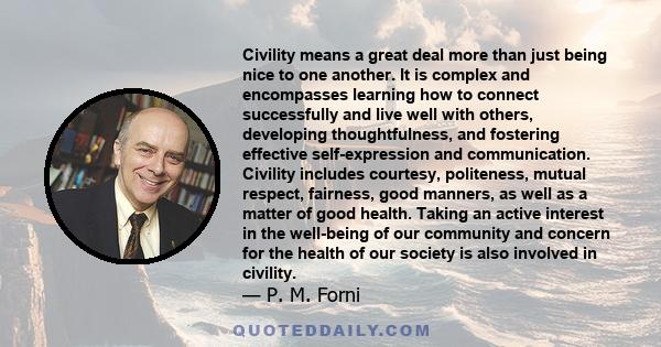 Civility means a great deal more than just being nice to one another. It is complex and encompasses learning how to connect successfully and live well with others, developing thoughtfulness, and fostering effective