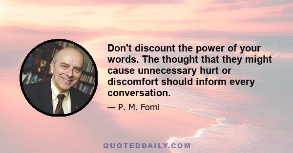 Don't discount the power of your words. The thought that they might cause unnecessary hurt or discomfort should inform every conversation.