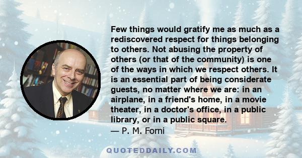 Few things would gratify me as much as a rediscovered respect for things belonging to others. Not abusing the property of others (or that of the community) is one of the ways in which we respect others. It is an