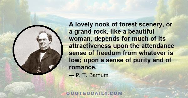 A lovely nook of forest scenery, or a grand rock, like a beautiful woman, depends for much of its attractiveness upon the attendance sense of freedom from whatever is low; upon a sense of purity and of romance.