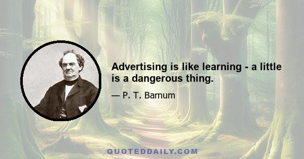 Advertising is like learning - a little is a dangerous thing.