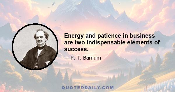 Energy and patience in business are two indispensable elements of success.