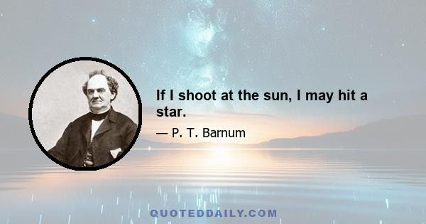 If I shoot at the sun, I may hit a star.