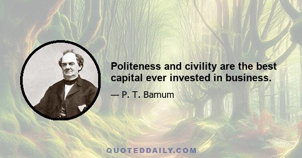 Politeness and civility are the best capital ever invested in business.