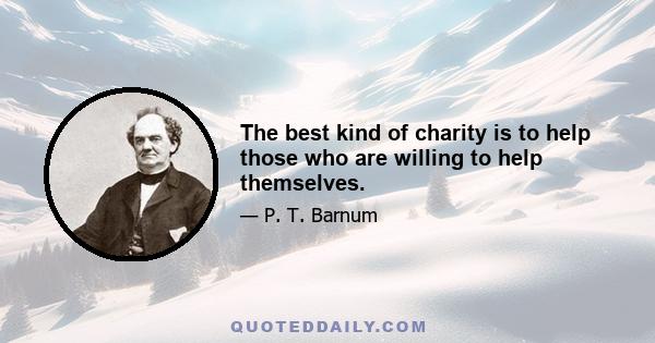 The best kind of charity is to help those who are willing to help themselves.