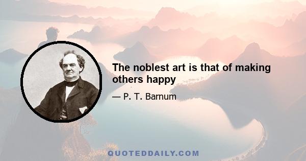 The noblest art is that of making others happy