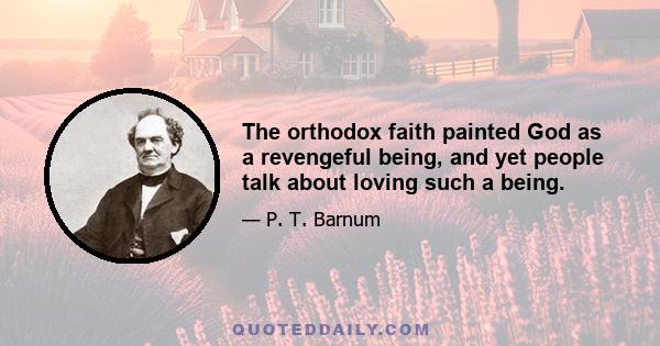 The orthodox faith painted God as a revengeful being, and yet people talk about loving such a being.