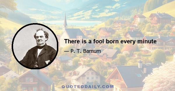 There is a fool born every minute