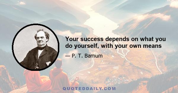 Your success depends on what you do yourself, with your own means