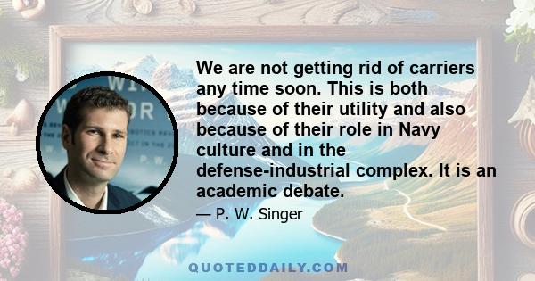 We are not getting rid of carriers any time soon. This is both because of their utility and also because of their role in Navy culture and in the defense-industrial complex. It is an academic debate.