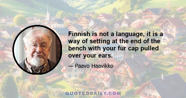 Finnish is not a language, it is a way of setting at the end of the bench with your fur cap pulled over your ears.