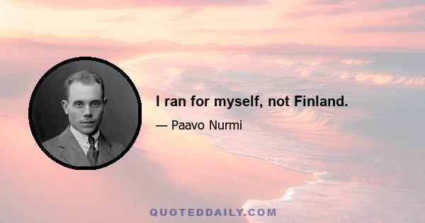 I ran for myself, not Finland.