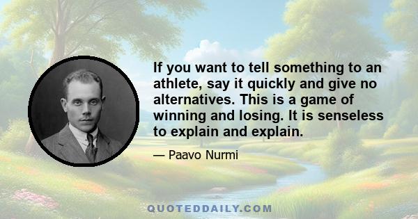 If you want to tell something to an athlete, say it quickly and give no alternatives. This is a game of winning and losing. It is senseless to explain and explain.