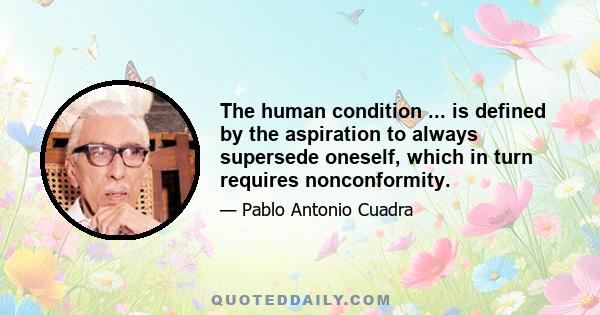 The human condition ... is defined by the aspiration to always supersede oneself, which in turn requires nonconformity.