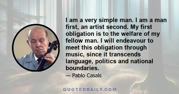 I am a very simple man. I am a man first, an artist second. My first obligation is to the welfare of my fellow man. I will endeavour to meet this obligation through music, since it transcends language, politics and